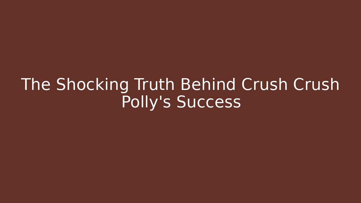 The Shocking Truth Behind Crush Crush Polly's Success