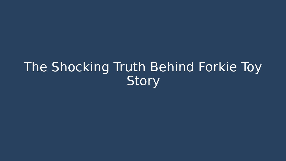 The Shocking Truth Behind Forkie Toy Story