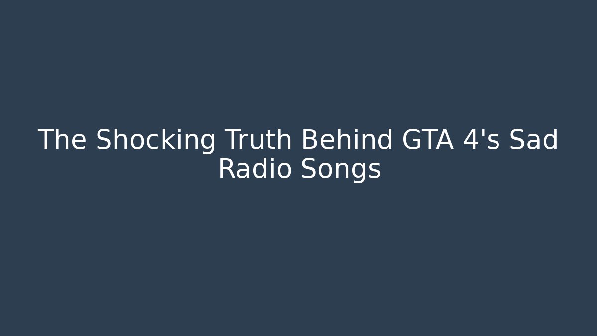The Shocking Truth Behind GTA 4's Sad Radio Songs