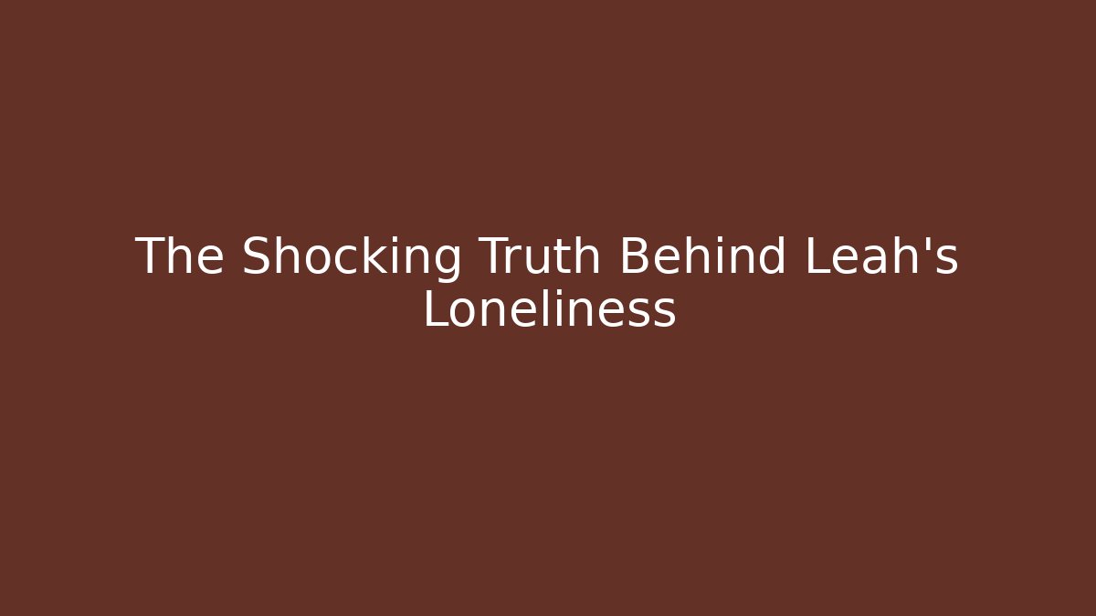 The Shocking Truth Behind Leah's Loneliness