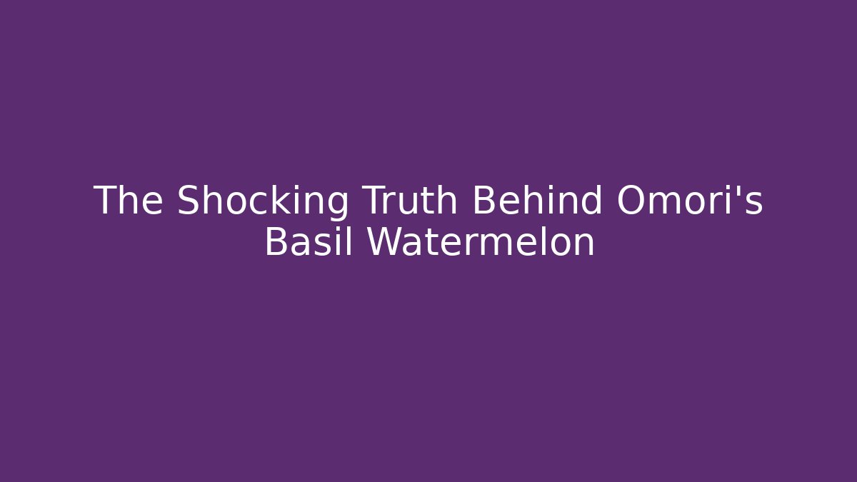 The Shocking Truth Behind Omori's Basil Watermelon - Buddy Program