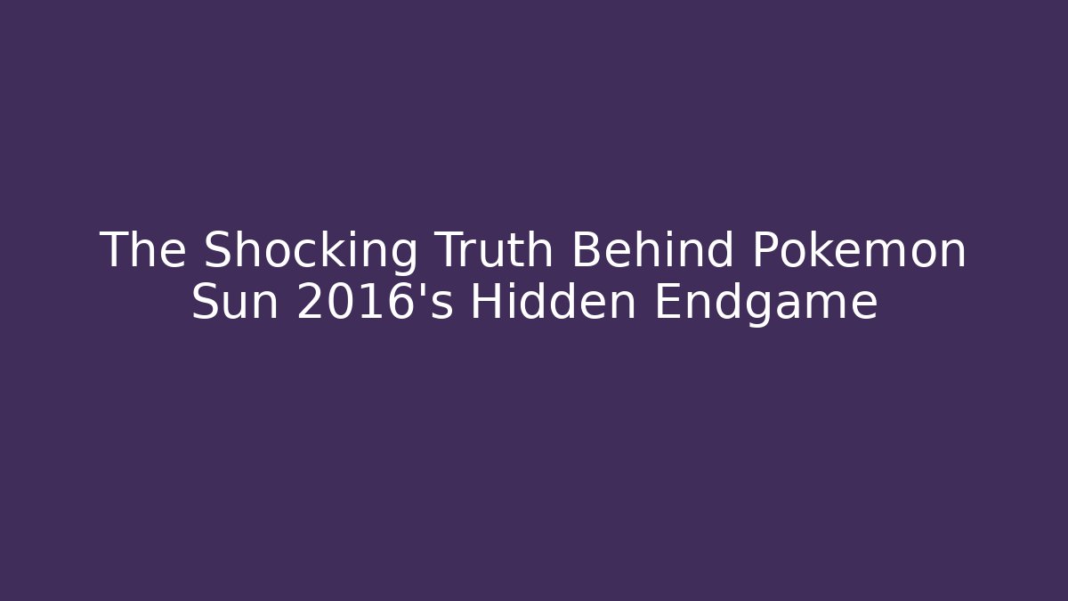 The Shocking Truth Behind Pokémon Sun 2016's Hidden Endgame