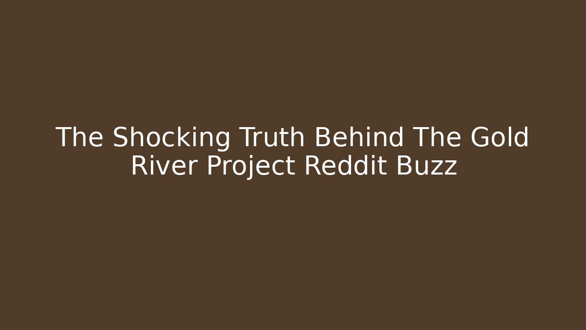 The Shocking Truth Behind The Gold River Project Reddit Buzz