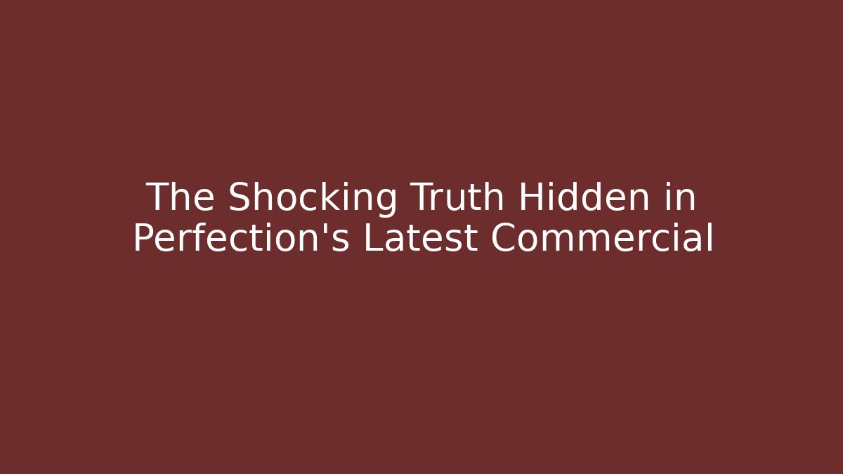 The Shocking Truth Hidden in Perfection's Latest Commercial