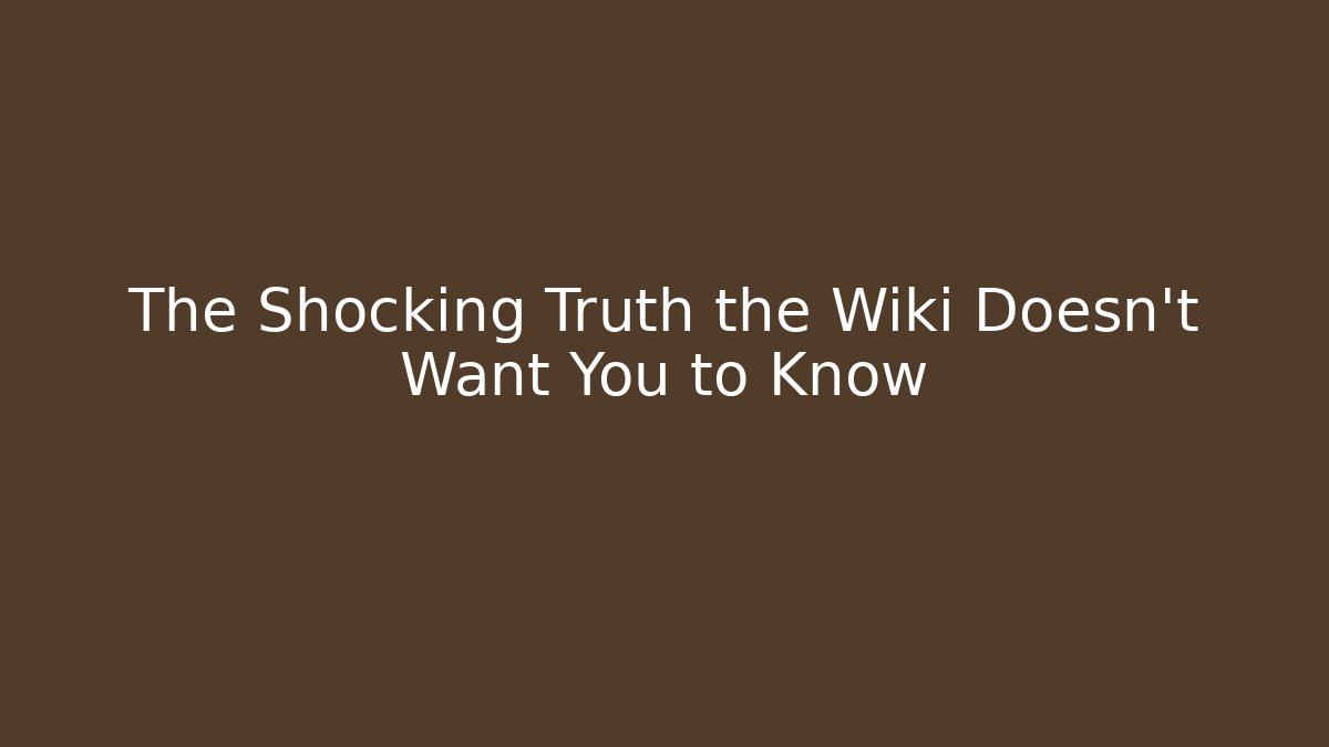 The Shocking Truth the Wiki Doesn't Want You to Know
