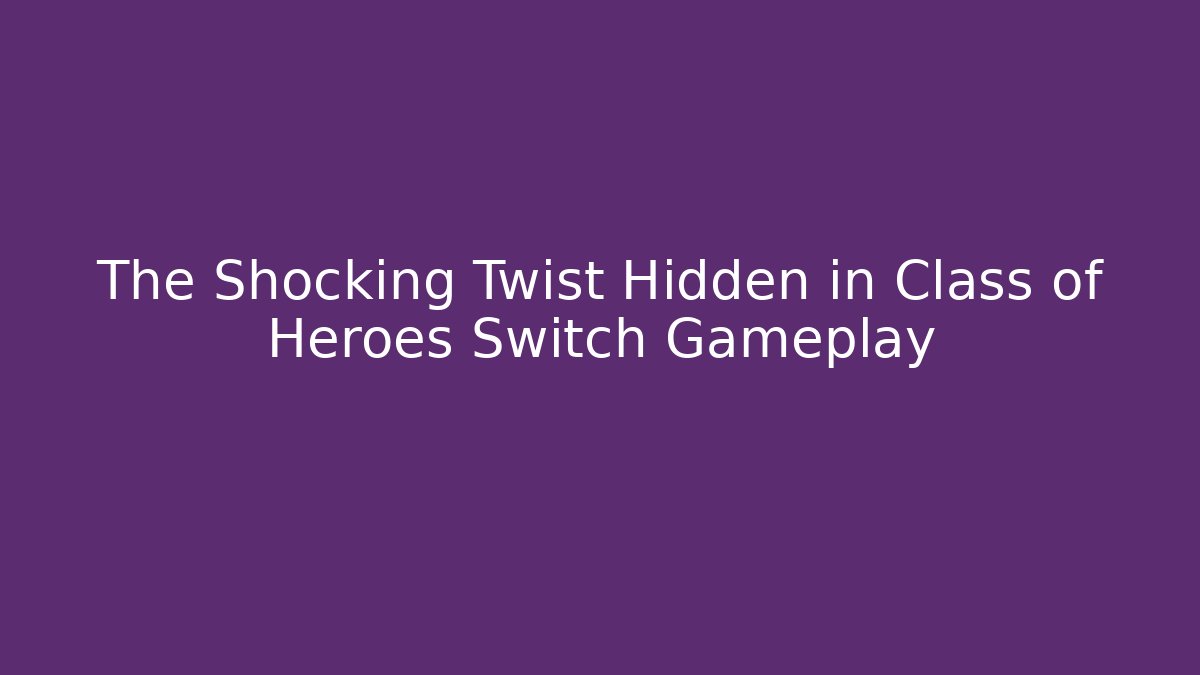 The Shocking Twist Hidden in Class of Heroes Switch Gameplay