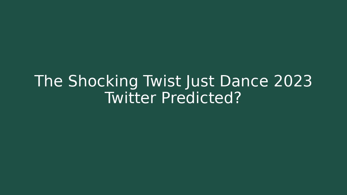 The Shocking Twist Just Dance 2023 Twitter Predicted?
