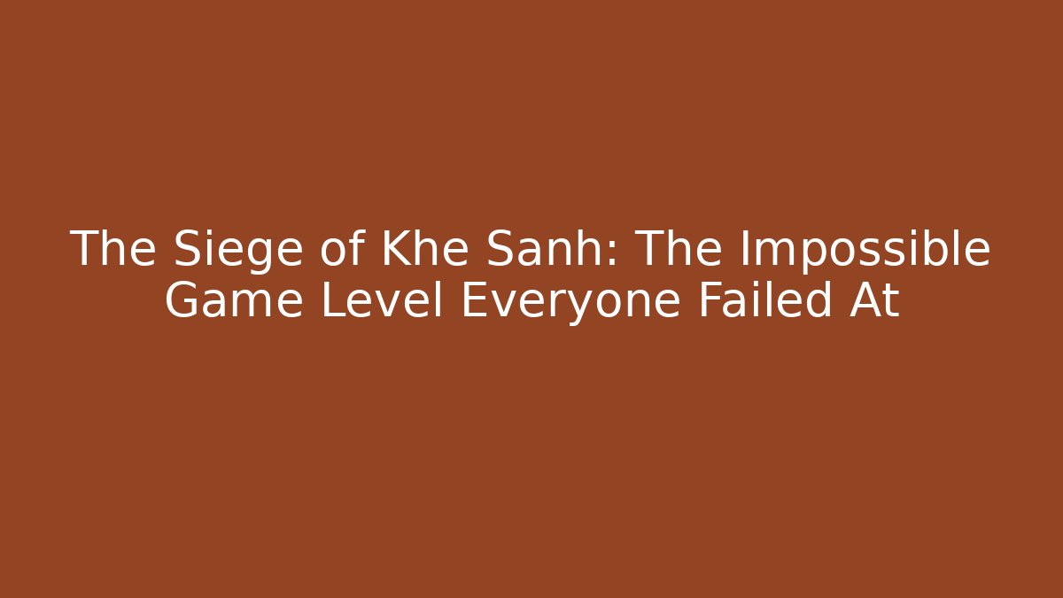 The Siege of Khe Sanh: The Impossible Game Level Everyone Failed At