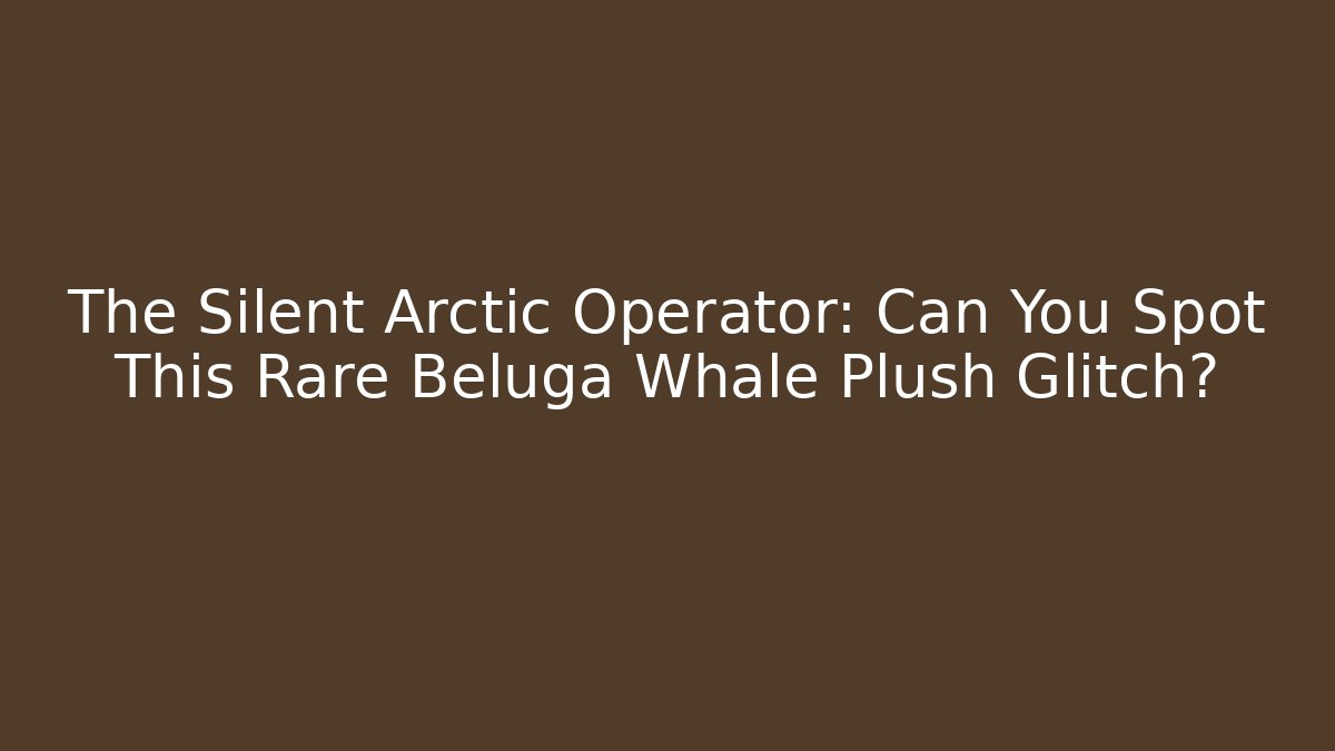 The Silent Arctic Operator: Can You Spot This Rare Beluga Whale Plush Glitch?