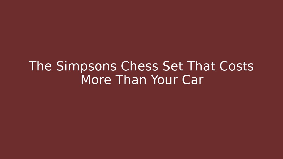 The Simpsons Chess Set That Costs More Than Your Car - Buddy Program