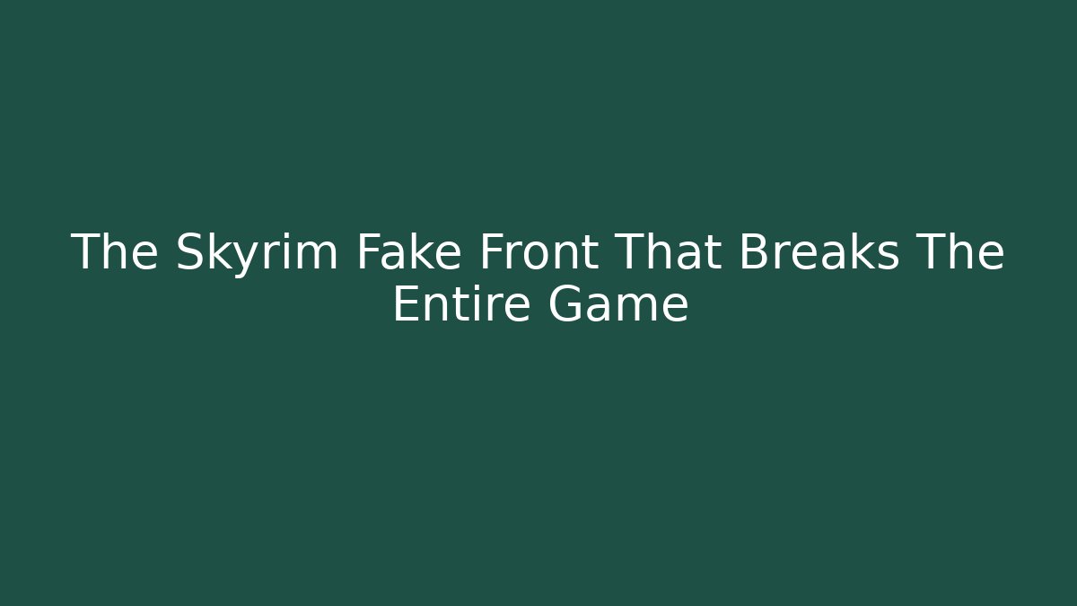 The Skyrim Fake Front That Breaks The Entire Game