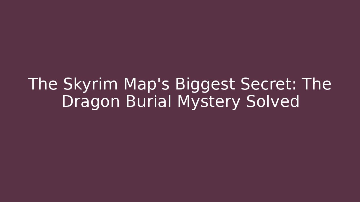 The Skyrim Map's Biggest Secret: The Dragon Burial Mystery Solved
