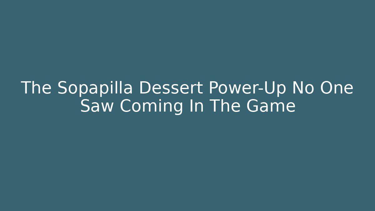 The Sopapilla Dessert Power-Up No One Saw Coming In The Game