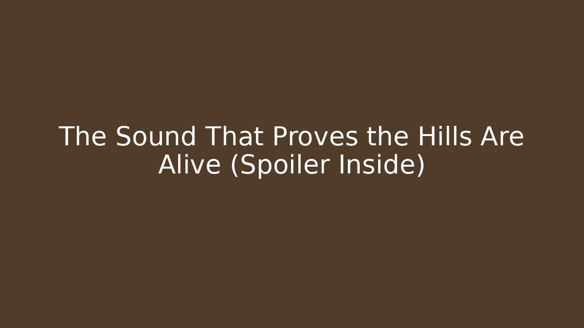 The Sound That Proves the Hills Are Alive (Spoiler Inside)