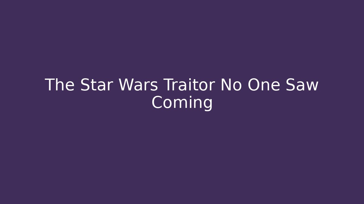 The Star Wars Traitor No One Saw Coming