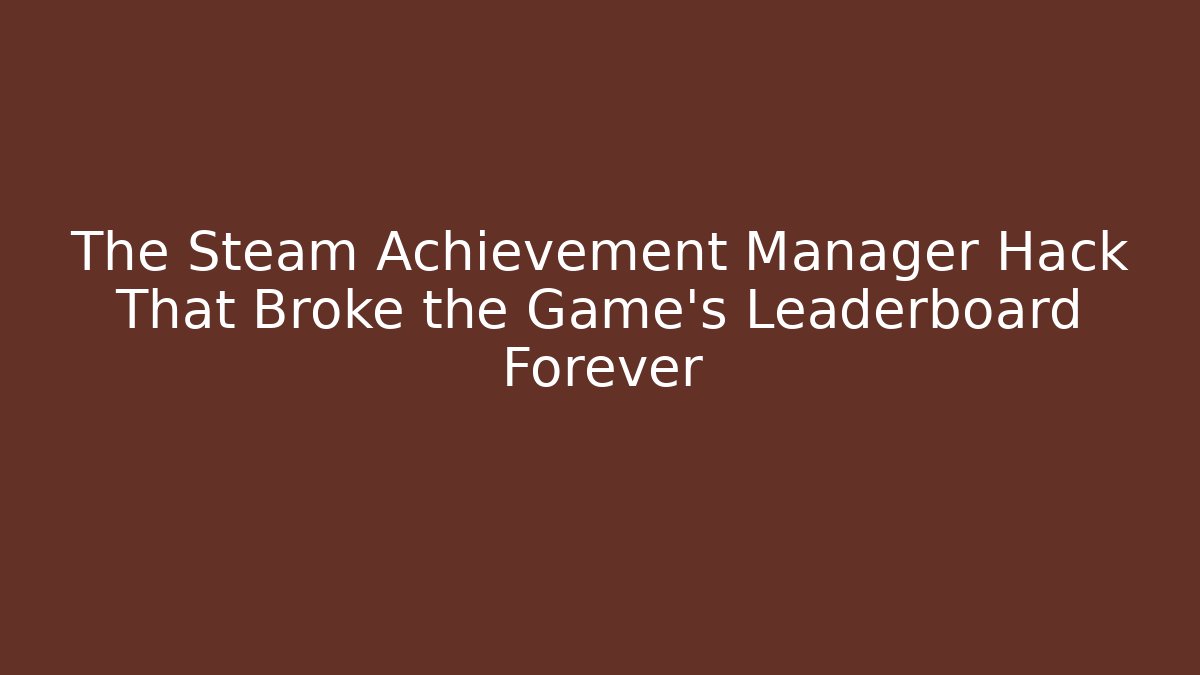 The Steam Achievement Manager Hack That Broke the Game's Leaderboard Forever