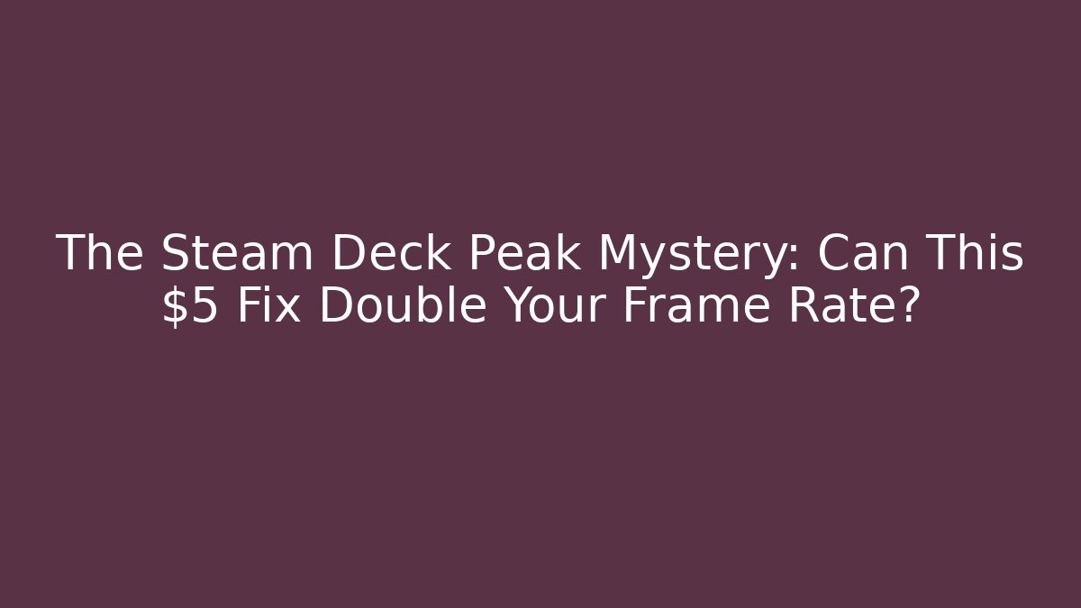 The Steam Deck Peak Mystery: Can This $5 Fix Double Your Frame Rate?