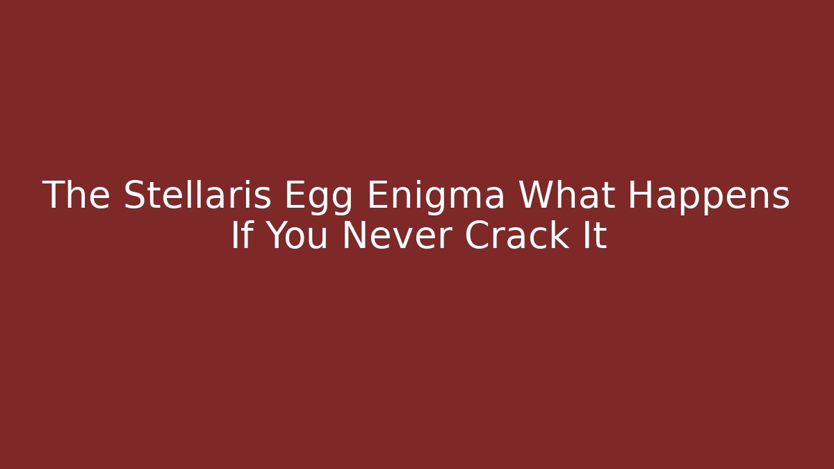 The Stellaris Egg Enigma What Happens If You Never Crack It