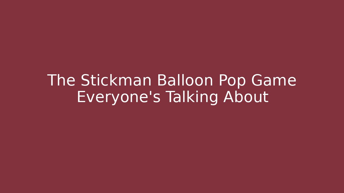 The Stickman Balloon Pop Game Everyone's Talking About