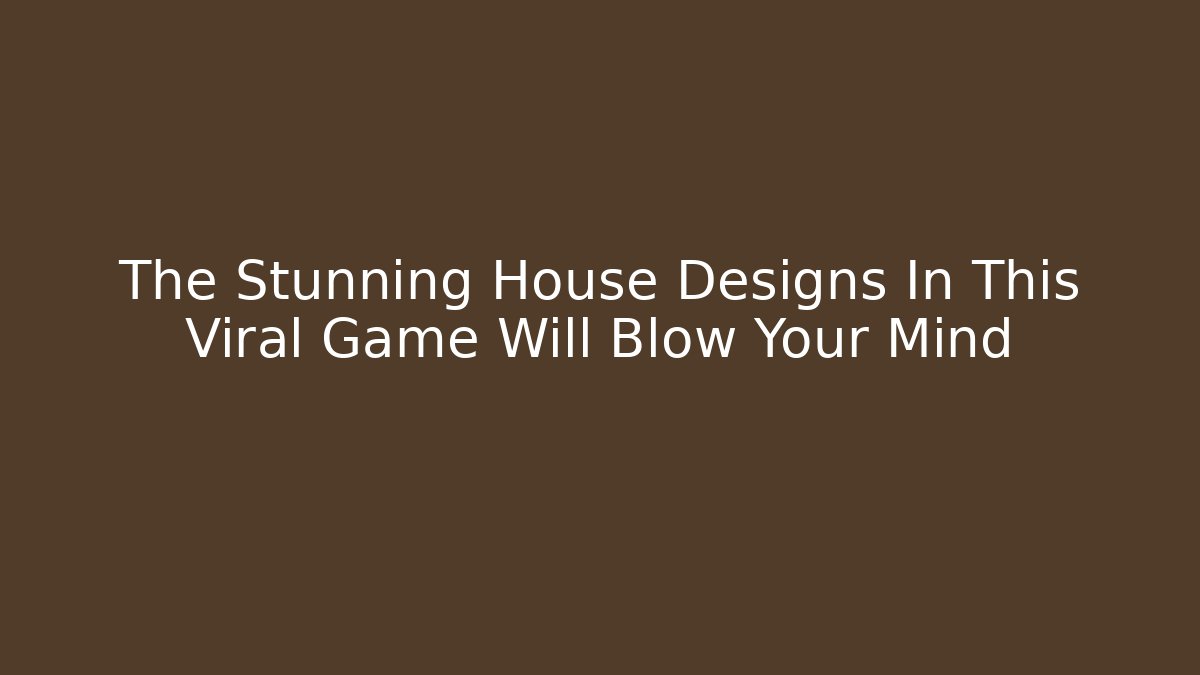The Stunning House Designs In This Viral Game Will Blow Your Mind
