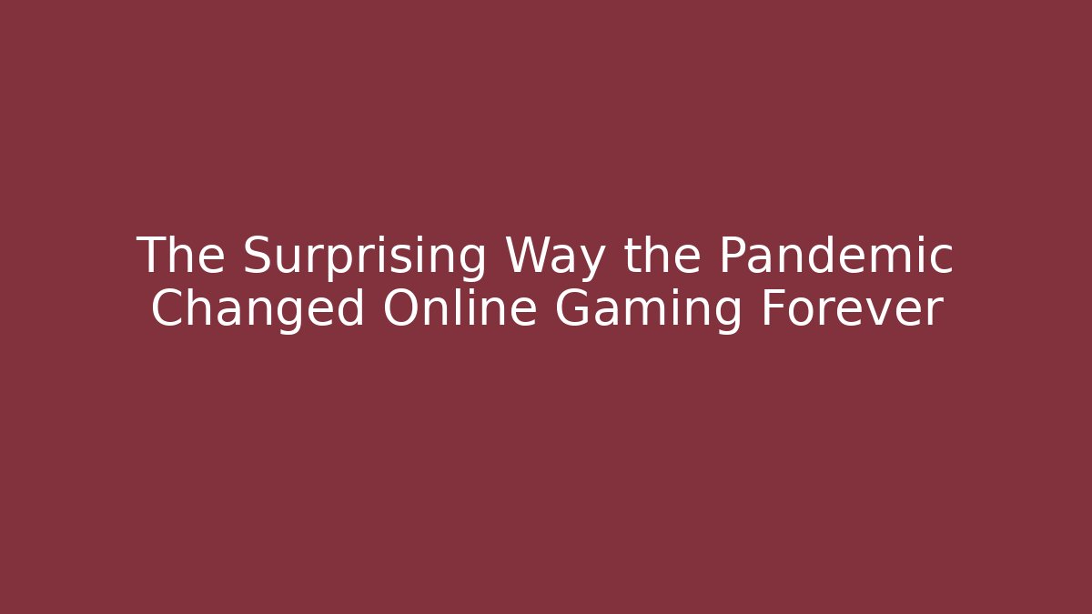 The Surprising Way the Pandemic Changed Online Gaming Forever
