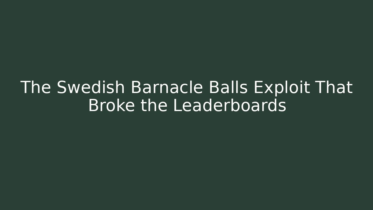 The Swedish Barnacle Balls Exploit That Broke the Leaderboards