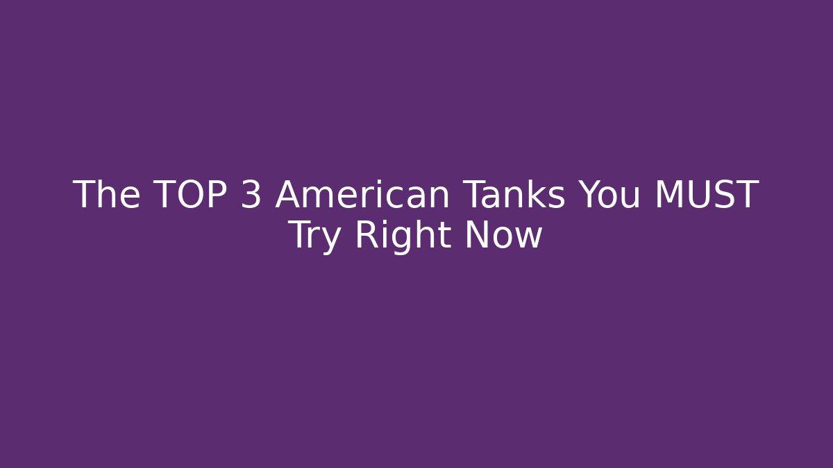 The TOP 3 American Tanks You MUST Try Right Now