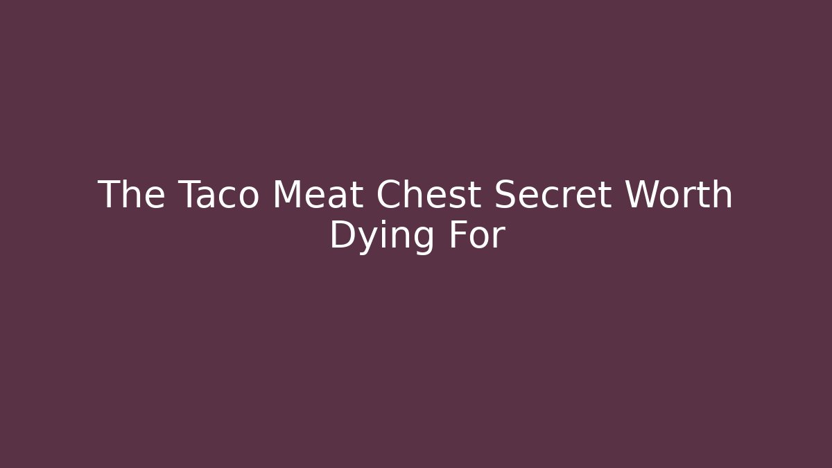The Taco Meat Chest Secret Worth Dying For