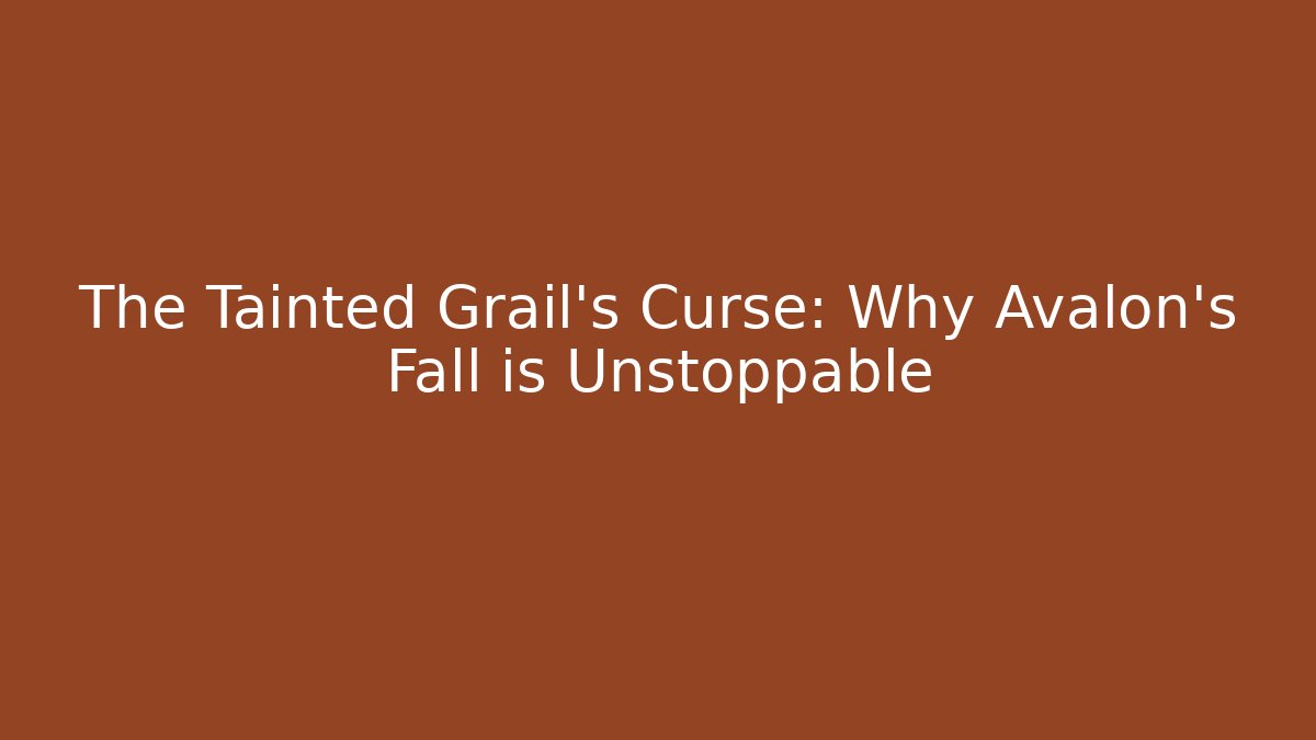 The Tainted Grail's Curse: Why Avalon's Fall is Unstoppable