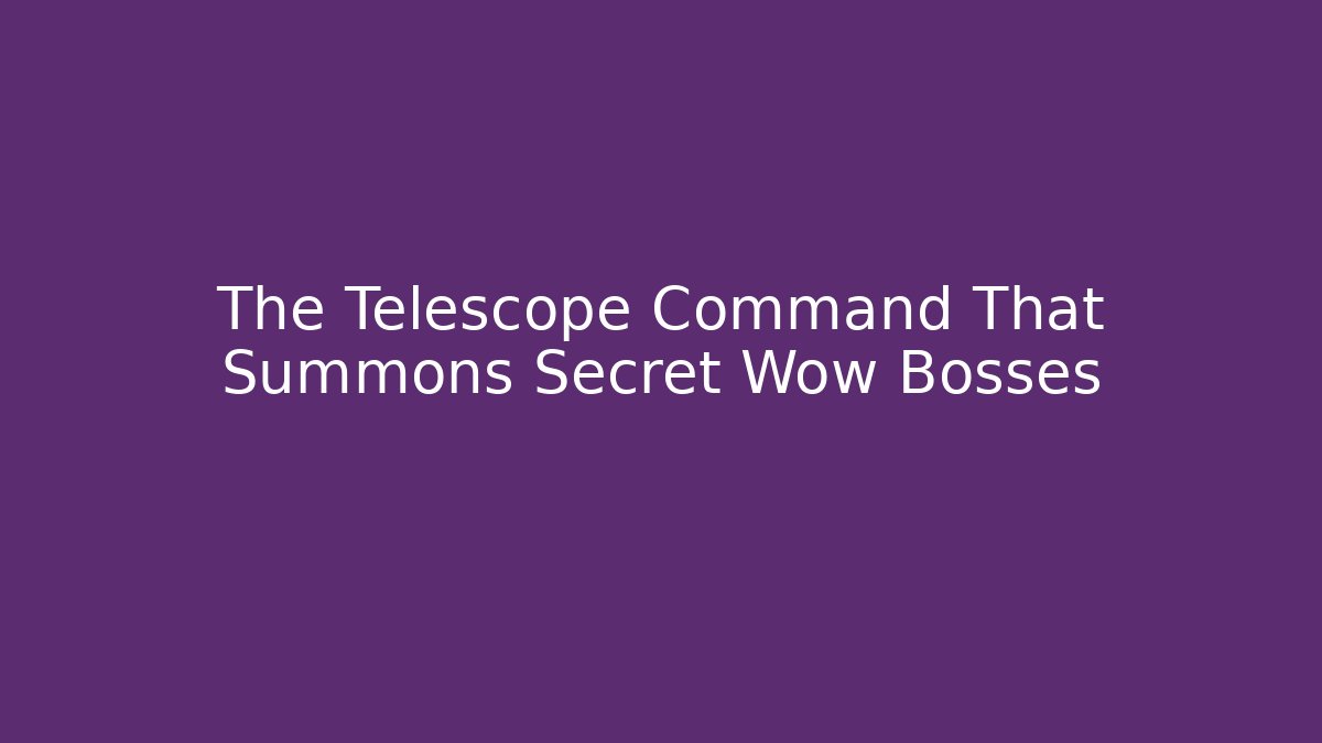 The Telescope Command That Summons Secret Wow Bosses