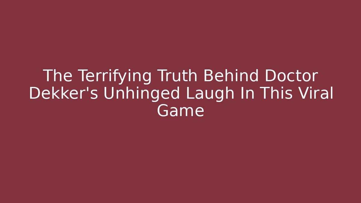 The Terrifying Truth Behind Doctor Dekker's Unhinged Laugh In This Viral Game