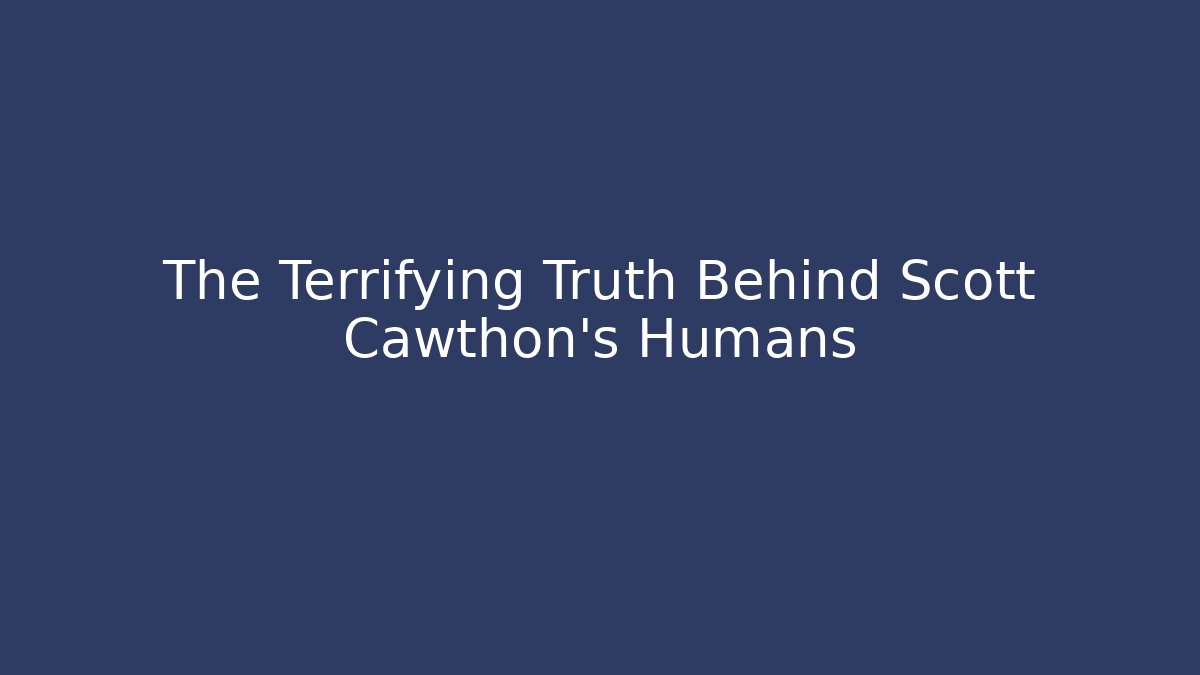 The Terrifying Truth Behind Scott Cawthon's Humans