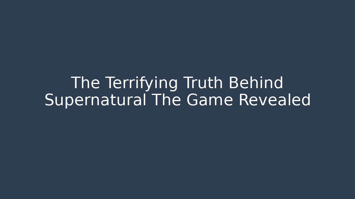 The Terrifying Truth Behind Supernatural The Game Revealed