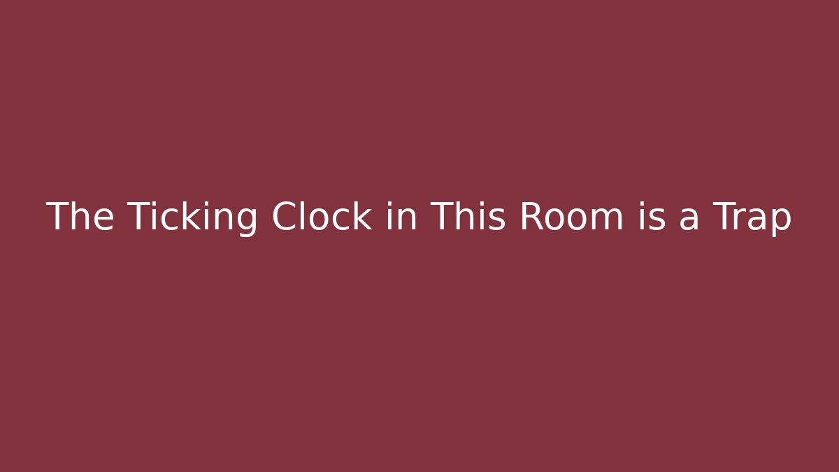 The Ticking Clock in This Room is a Trap