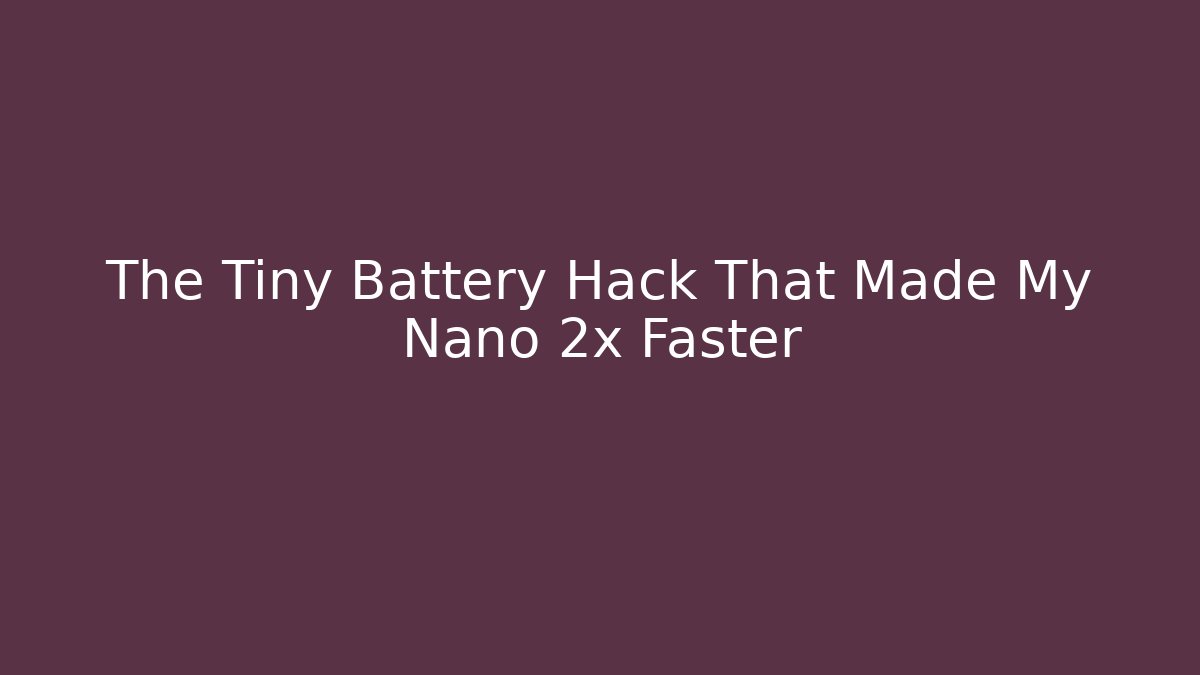 The Tiny Battery Hack That Made My Nano 2x Faster