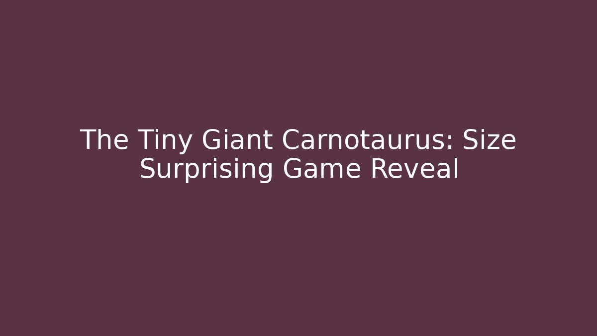The Tiny Giant Carnotaurus: Size Surprising Game Reveal