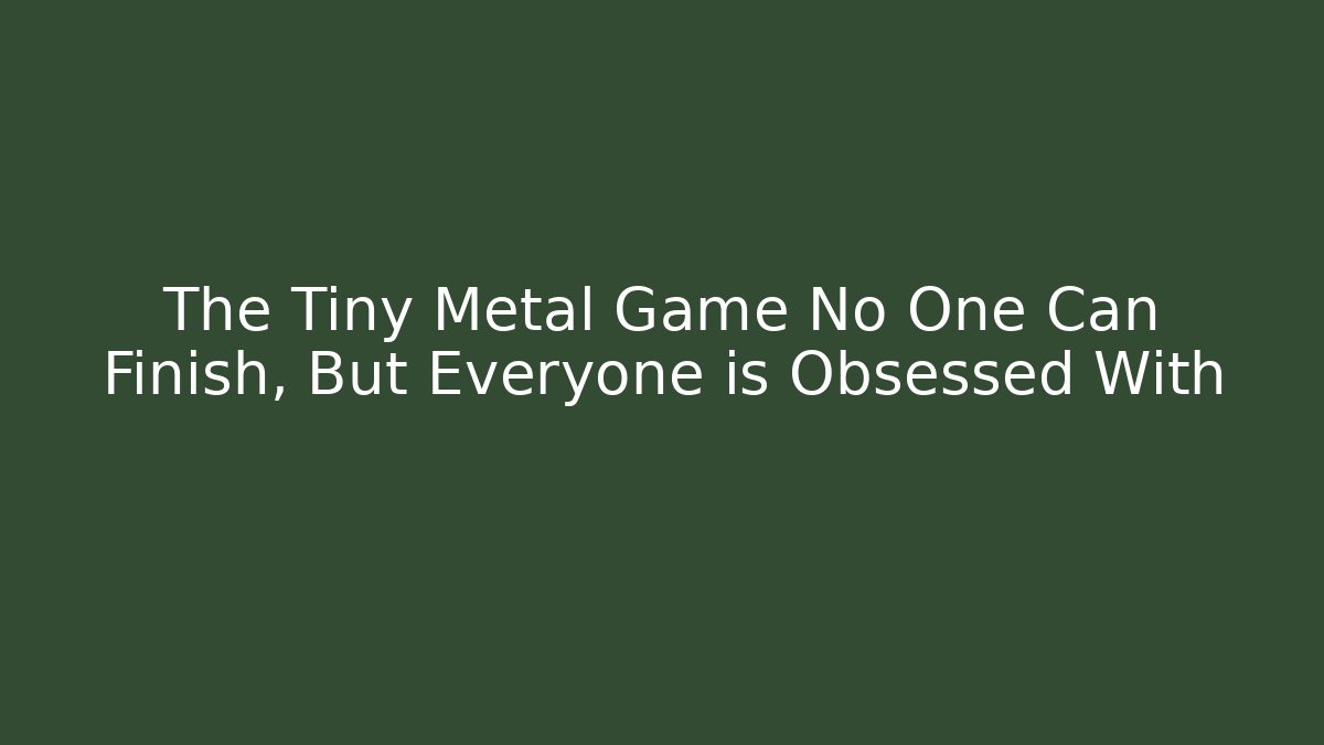 The Tiny Metal Game No One Can Finish, But Everyone is Obsessed With