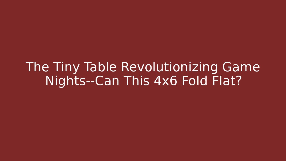 The Tiny Table Revolutionizing Game Nights—Can This 4x6 Fold Flat?