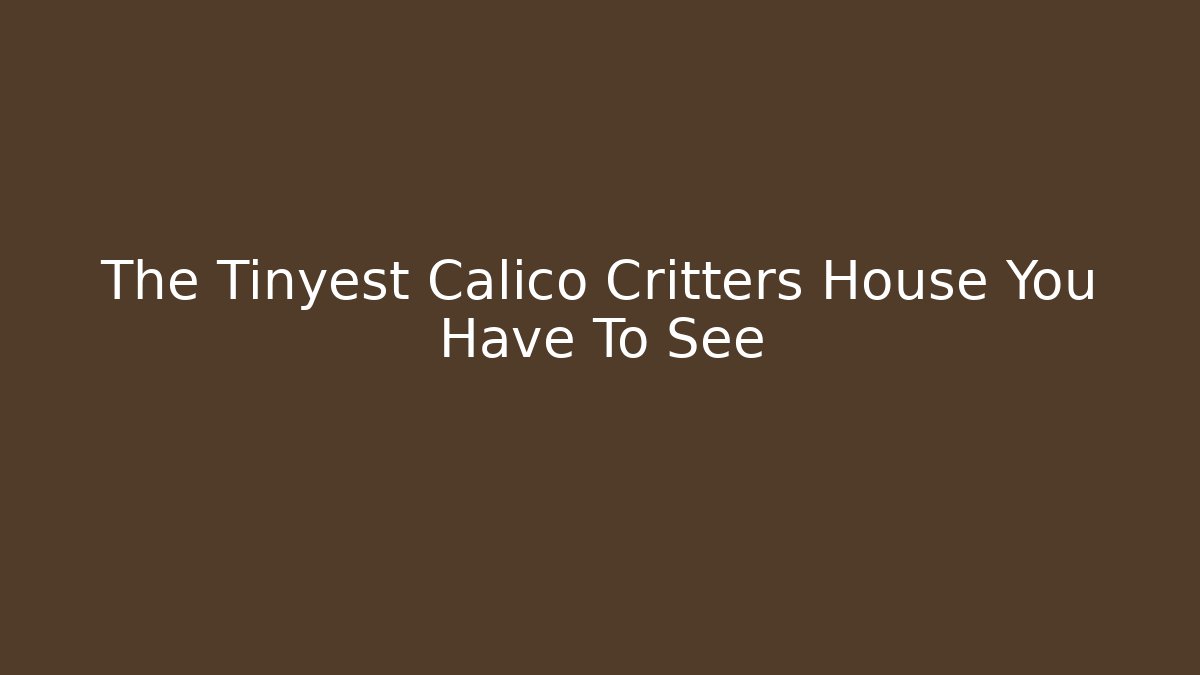 The Tinyest Calico Critters House You Have To See