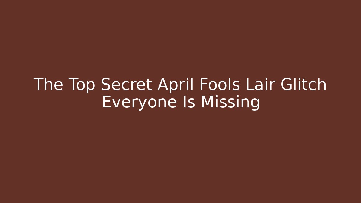 The Top Secret April Fools Lair Glitch Everyone Is Missing