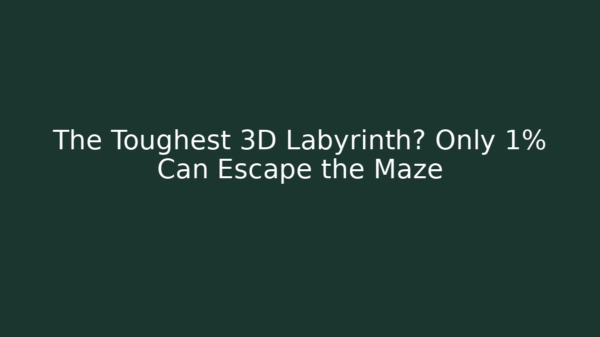 The Toughest 3D Labyrinth? Only 1% Can Escape the Maze