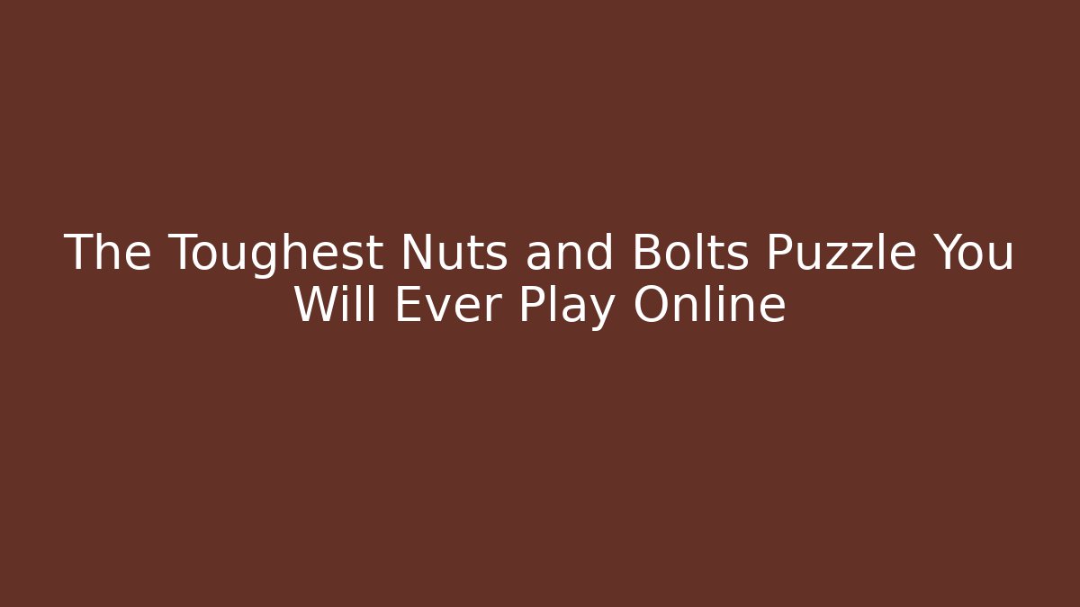 The Toughest Nuts and Bolts Puzzle You Will Ever Play Online