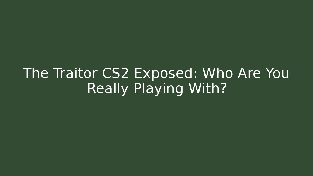 The Traitor CS2 Exposed: Who Are You Really Playing With?