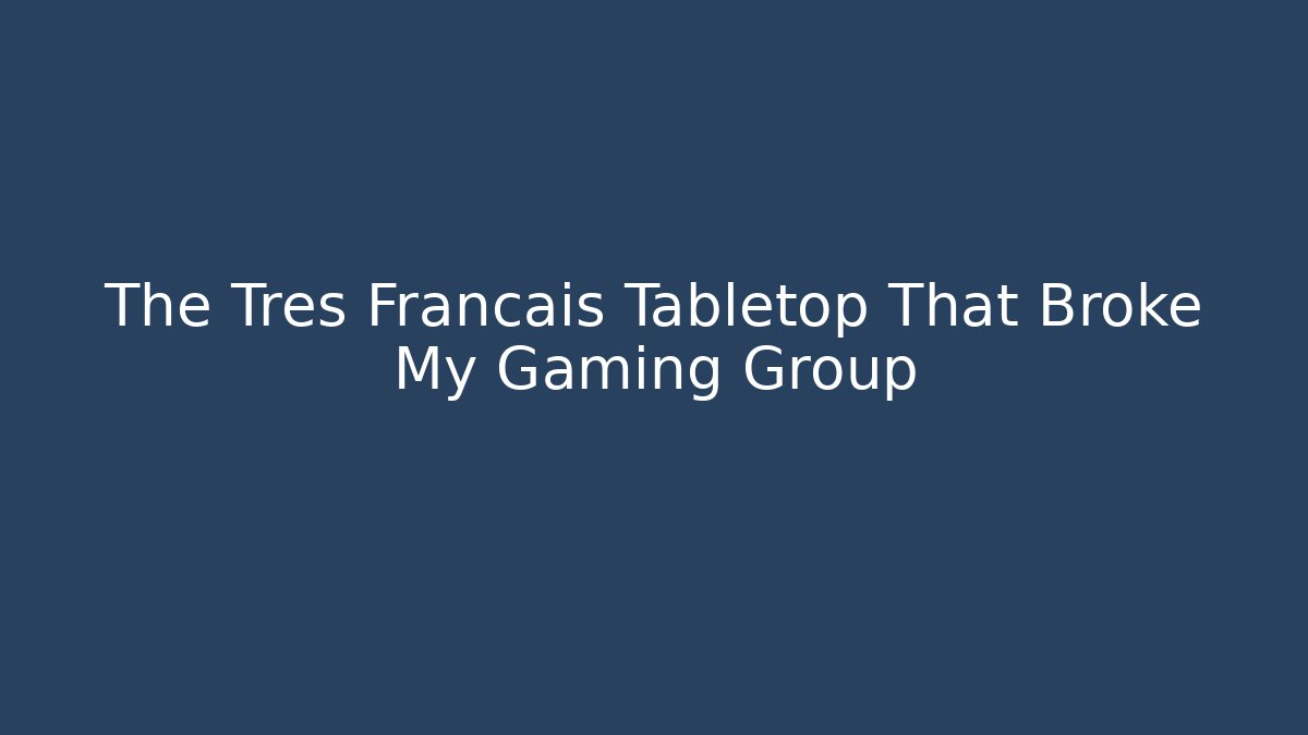 The Tres Francais Tabletop That Broke My Gaming Group