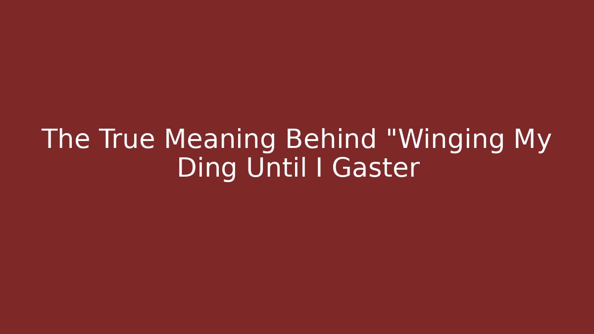 The True Meaning Behind "Winging My Ding Until I Gaster