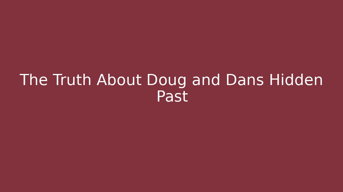The Truth About Doug and Dans Hidden Past