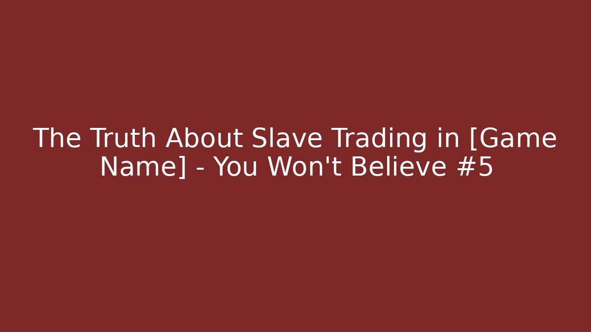 The Truth About Slave Trading in [Game Name] – You Won’t Believe #5