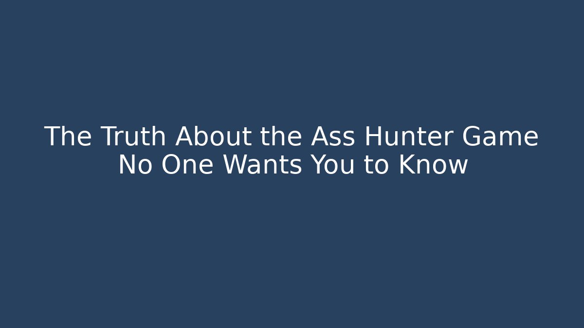 The Truth About the Ass Hunter Game No One Wants You to Know
