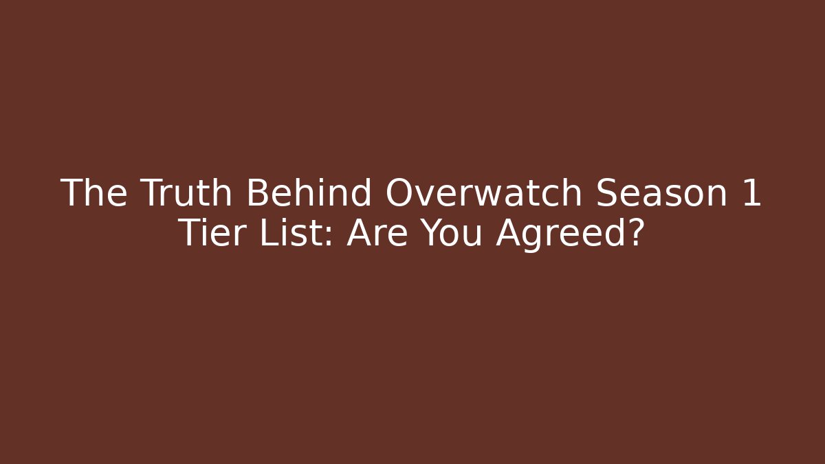 The Truth Behind Overwatch Season 1 Tier List: Are You Agreed?