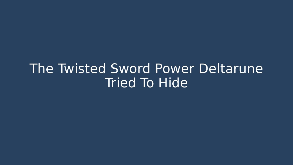 The Twisted Sword Power Deltarune Tried To Hide